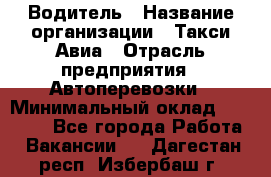 Водитель › Название организации ­ Такси Авиа › Отрасль предприятия ­ Автоперевозки › Минимальный оклад ­ 60 000 - Все города Работа » Вакансии   . Дагестан респ.,Избербаш г.